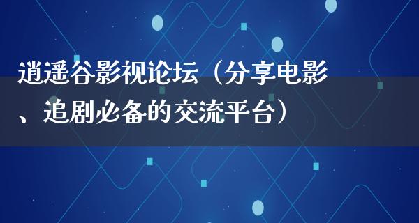 逍遥谷影视论坛（分享电影、追剧必备的交流平台）