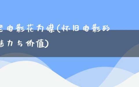 老电影花为媒(怀旧电影的魅力与价值)