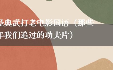 经典武打老电影国语（那些年我们追过的功夫片）