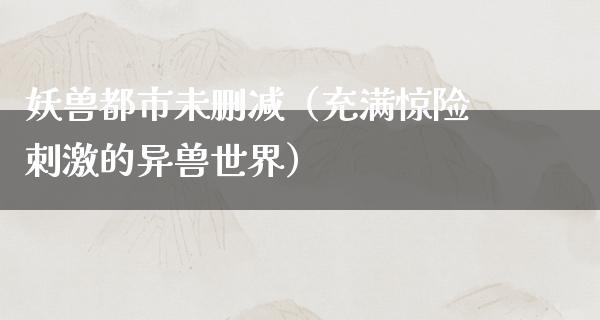 妖兽都市未删减（充满惊险**的异兽世界）