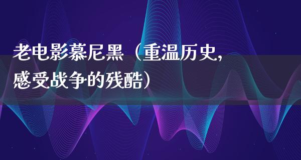 老电影慕尼黑（重温历史，感受战争的残酷）