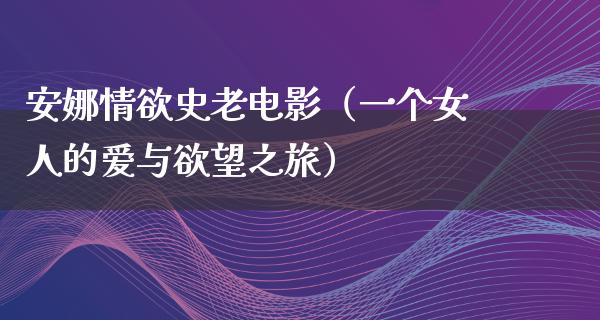 安娜情欲史老电影（一个女人的爱与欲望之旅）