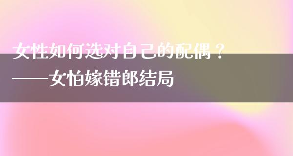 女性如何选对自己的配偶？——女怕嫁错郎结局