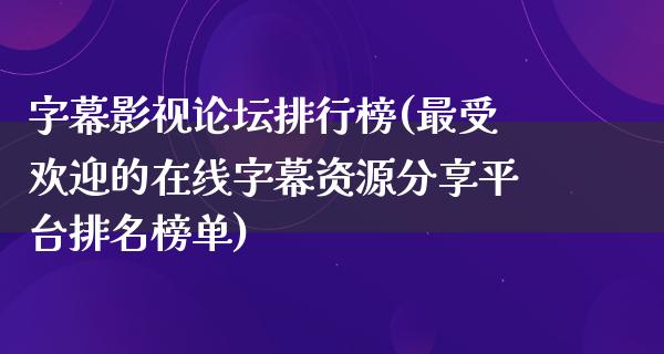 字幕影视论坛排行榜(最受欢迎的在线字幕资源分享平台排名榜单)