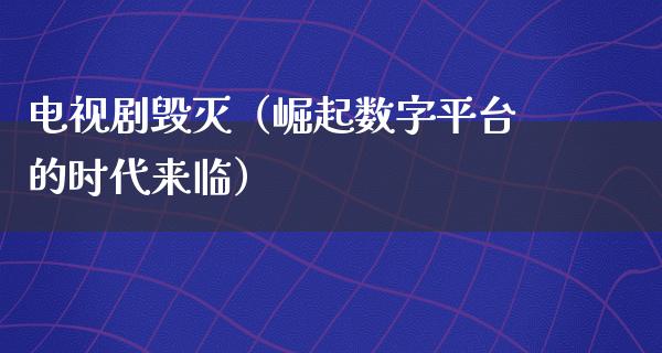 电视剧毁灭（崛起数字平台的时代来临）