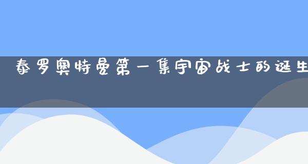 泰罗奥特曼第一集宇宙战士的诞生