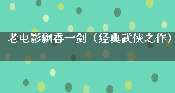 老电影飘香一剑（经典武侠之作）