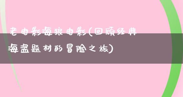 老电影海狼电影(回顾经典海盗题材的冒险之旅)