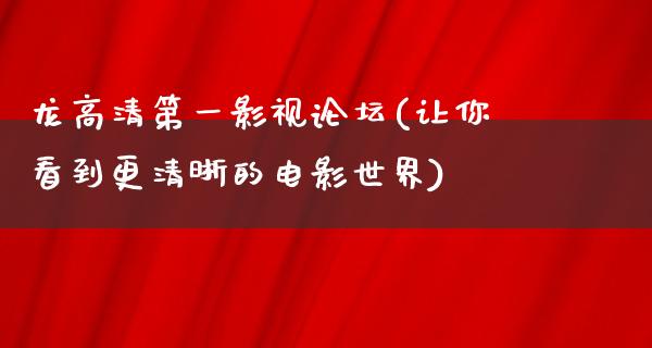 龙高清第一影视论坛(让你看到更清晰的电影世界)