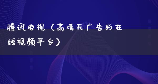 腾讯电视（高清无**的在线**平台）