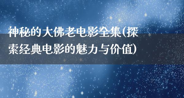 神秘的大佛老电影全集(探索经典电影的魅力与价值)