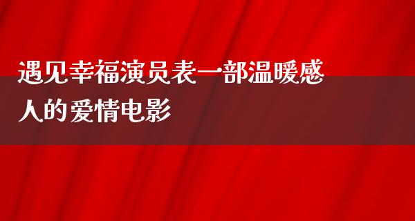 遇见幸福演员表一部温暖感人的爱情电影