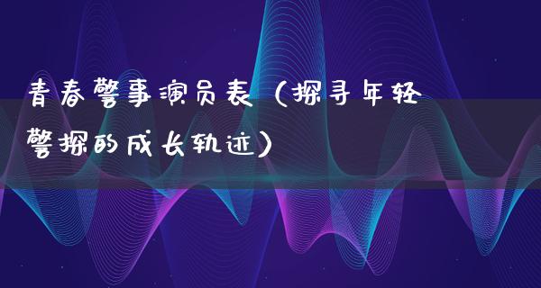 青春警事演员表（探寻年轻警探的成长轨迹）