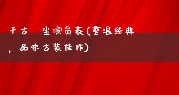 千古玦尘演员表(重温经典，品味古装佳作)