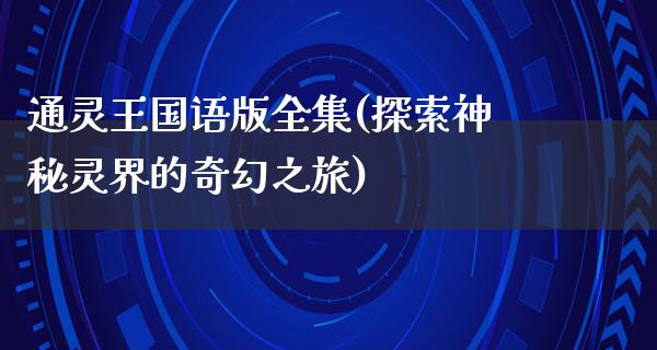 通灵王国语版全集(探索神秘灵界的奇幻之旅)