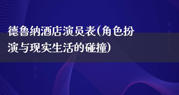 德鲁纳酒店演员表(角色扮演与现实生活的碰撞)