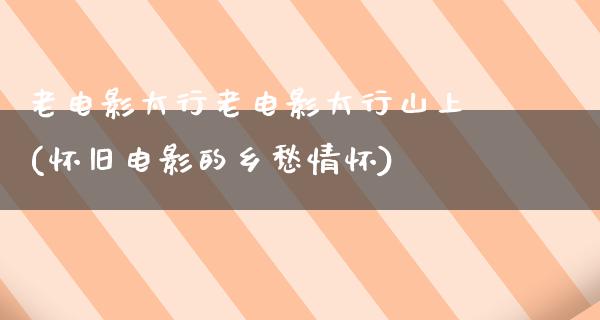 老电影太行老电影太行山上(怀旧电影的乡愁情怀)