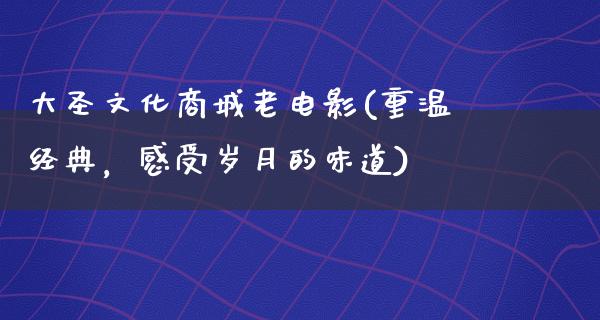 大圣文化商城老电影(重温经典，感受岁月的味道)