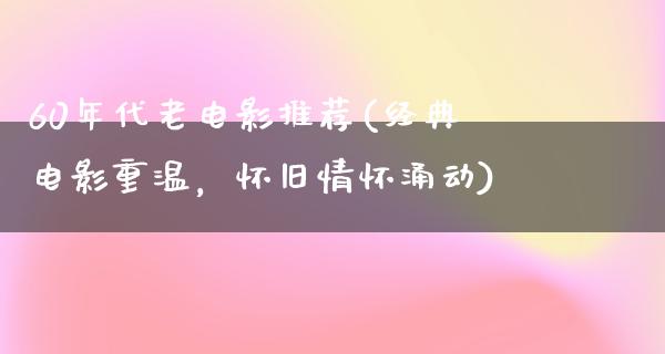 60年代老电影推荐(经典电影重温，怀旧情怀涌动)