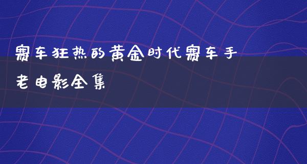 赛车狂热的黄金时代赛车手老电影全集