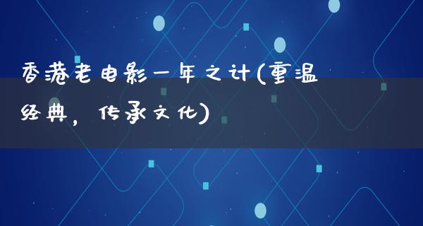 香港老电影一年之计(重温经典，传承文化)