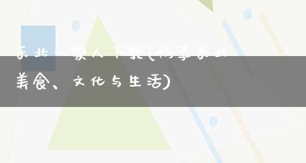 东北一家人下载(畅享东北美食、文化与生活)