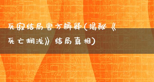 死寂结局官方解释(揭秘《死亡搁浅》结局**)