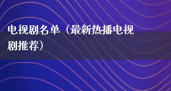 电视剧名单（最新热播电视剧推荐）