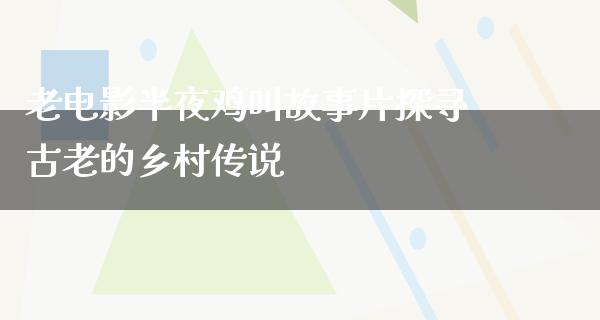 老电影半夜鸡叫故事片探寻古老的乡村传说