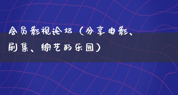 会员影视论坛（分享电影、剧集、综艺的乐园）