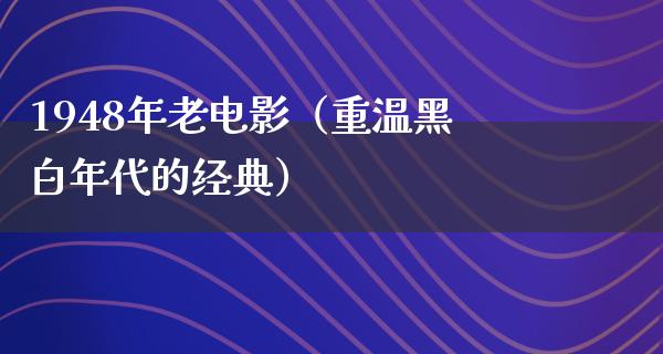 1948年老电影（重温黑白年代的经典）