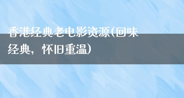 香港经典老电影资源(回味经典，怀旧重温)