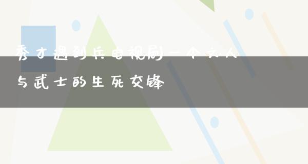 秀才遇到兵电视剧一个文人与武士的生死交锋