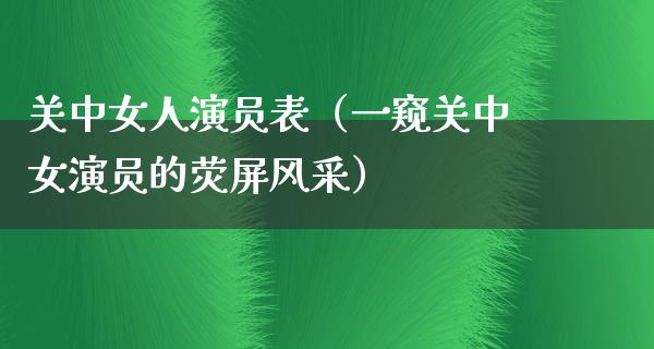 关中女人演员表（一窥关中女演员的荧屏风采）