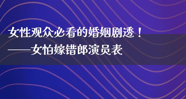 女性观众必看的婚姻剧透！——女怕嫁错郎演员表