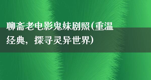 聊斋老电影鬼妹剧照(重温经典，探寻灵异世界)