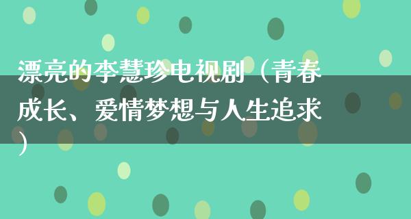 漂亮的李慧珍电视剧（青春成长、爱情梦想与人生追求）