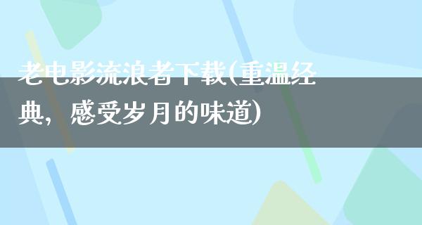 老电影流浪者下载(重温经典，感受岁月的味道)