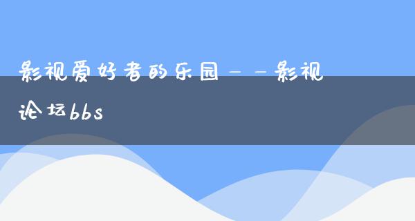 影视爱好者的乐园——影视论坛bbs