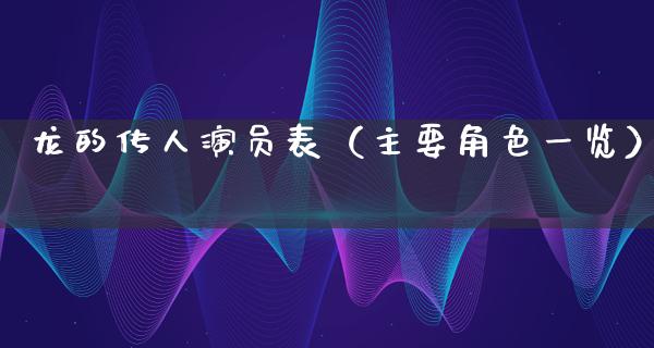 龙的传人演员表（主要角色一览）