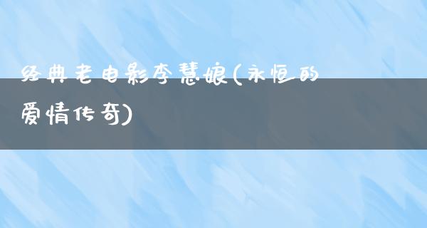 经典老电影李慧娘(永恒的爱情传奇)