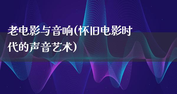 老电影与音响(怀旧电影时代的声音艺术)