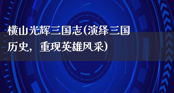 横山光辉三国志(演绎三国历史，重现英雄风采)