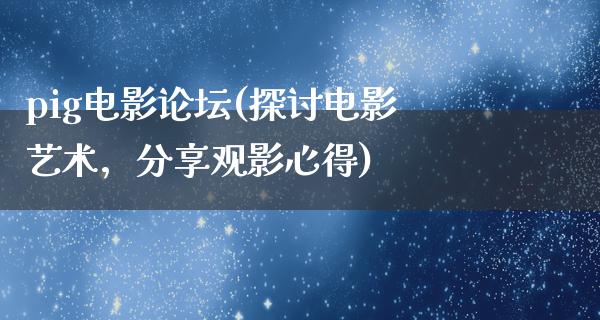 pig电影论坛(探讨电影艺术，分享观影心得)