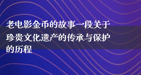 老电影金币的故事一段关于珍贵文化遗产的传承与保护的历程