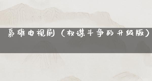 枭雄电视剧（权谋斗争的升级版）