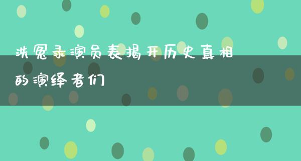 洗冤录演员表揭开历史**的演绎者们