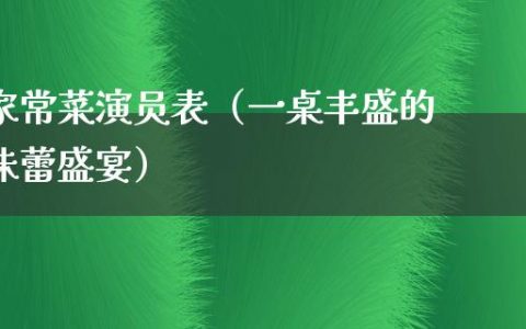 家常菜演员表（一桌丰盛的味蕾盛宴）