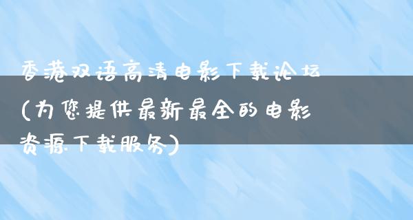 香港双语高清电影下载论坛(为您提供最新最全的电影资源下载服务)