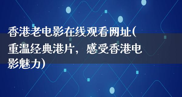 香港老电影在线观看网址(重温经典港片，感受香港电影魅力)